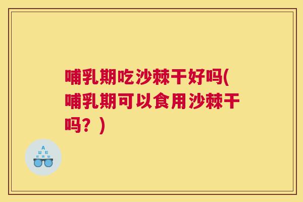 哺乳期吃沙棘干好吗(哺乳期可以食用沙棘干吗?)