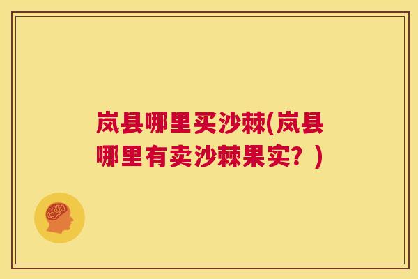 岚县哪里买沙棘(岚县哪里有卖沙棘果实？)