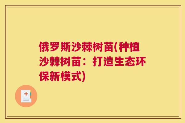 俄罗斯沙棘树苗(种植沙棘树苗:打造生态环保新模式)