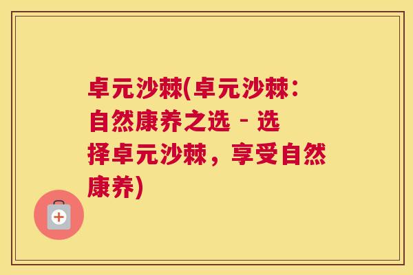 卓元沙棘(卓元沙棘:自然康养之选 - 选择卓元沙棘,享受自然康养)