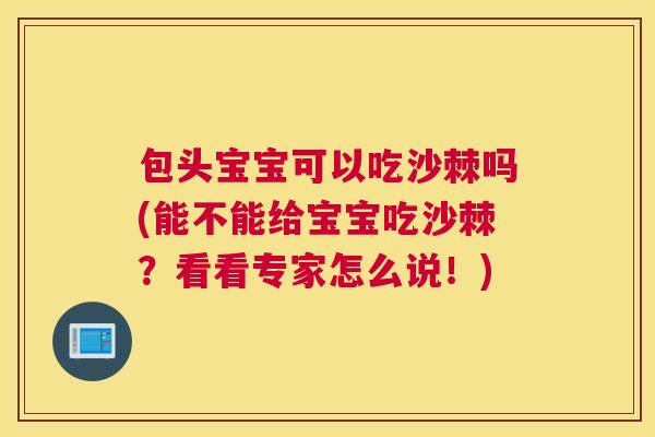 包头宝宝可以吃沙棘吗(能不能给宝宝吃沙棘？看看专家怎么说！)