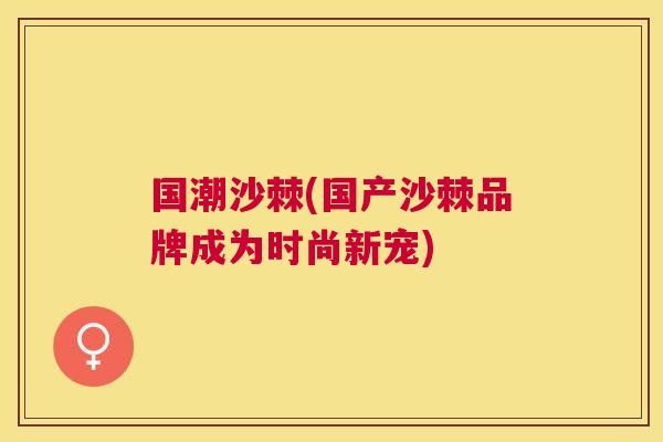 国潮沙棘(国产沙棘品牌成为时尚新宠)