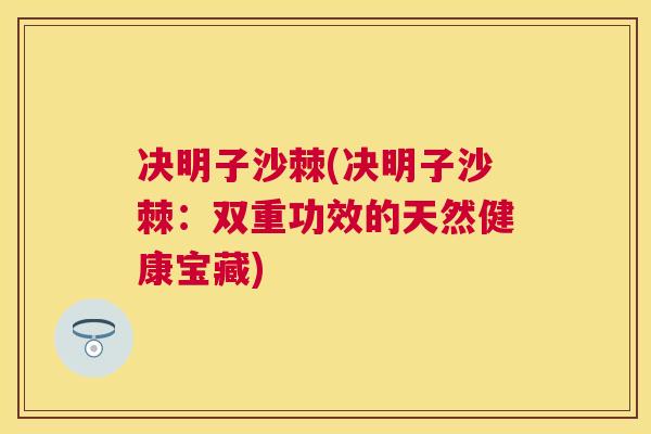 决明子沙棘(决明子沙棘:双重功效的天然健康宝藏)