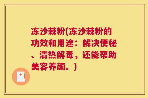 冻沙棘粉(冻沙棘粉的功效和用途：解决便秘、清热解毒，还能帮助美容养颜。)