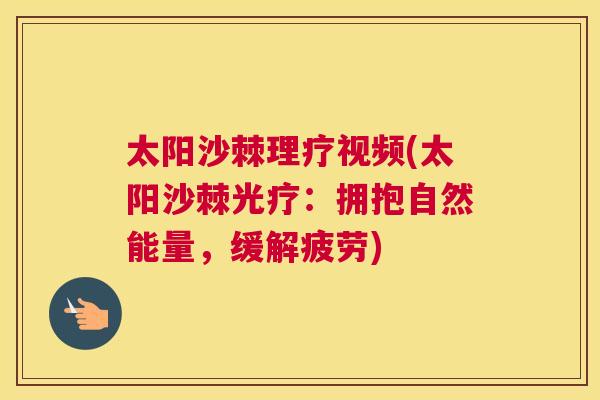 太阳沙棘理疗视频(太阳沙棘光疗：拥抱自然能量，缓解疲劳)