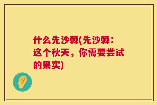 什么先沙棘(先沙棘:这个秋天,你需要尝试的果实) 什么先沙棘(先沙棘:这个秋天,你需要尝试的果实)