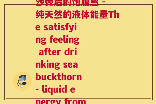 喝完沙棘饿(尝试喝完沙棘后的饱腹感 - 纯天然的液体能量The satisfying feeling after drinking sea buckthorn - liquid energy from nature) 喝完沙棘饿(尝试喝完沙棘后的饱腹感 - 纯天然的液体能量The satisfying feeling after drinking sea buckthorn - liquid energy from nature)