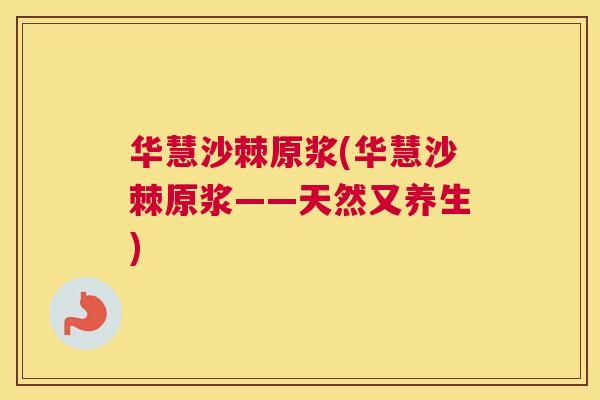 华慧沙棘原浆(华慧沙棘原浆——天然又养生)