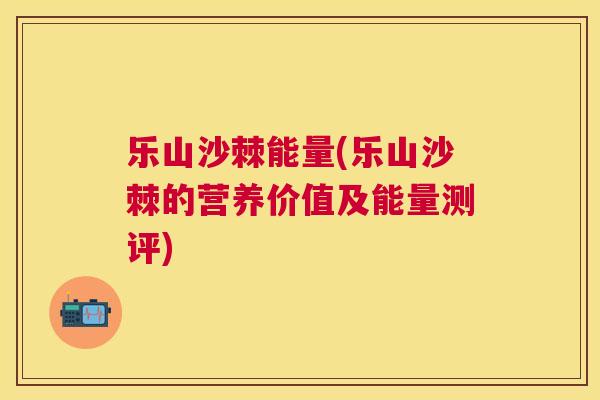 乐山沙棘能量(乐山沙棘的营养价值及能量测评)