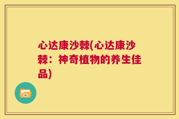 心达康沙棘(心达康沙棘：神奇植物的养生佳品)
