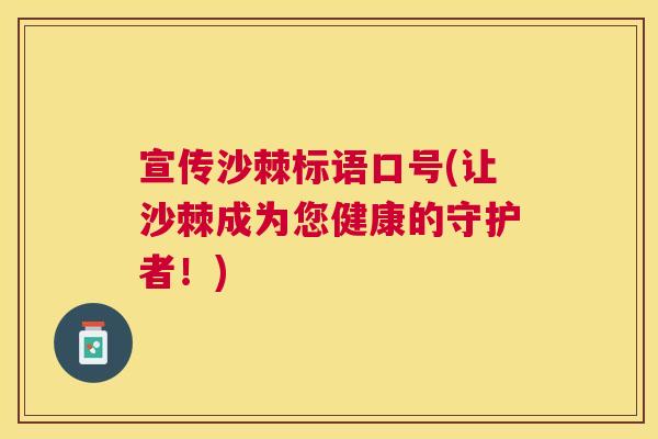 宣传沙棘标语口号(让沙棘成为您健康的守护者!) 宣传沙棘标语口号(让沙棘成为您健康的守护者!)