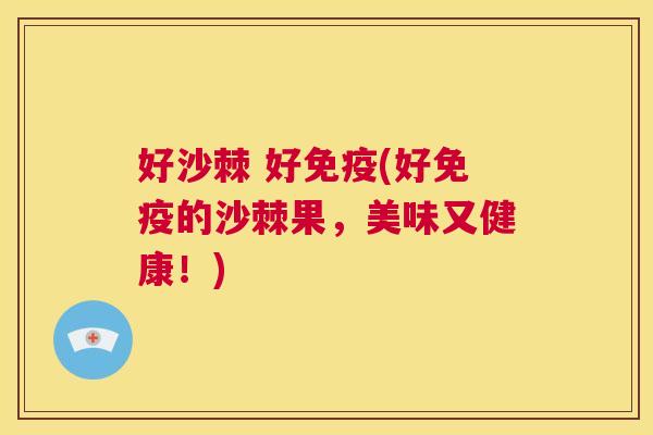 好沙棘 好免疫(好免疫的沙棘果,美味又健康!)