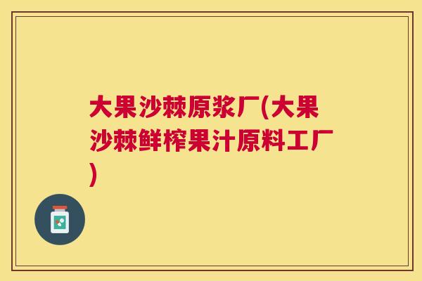 大果沙棘原浆厂(大果沙棘鲜榨果汁原料工厂)