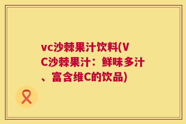 vc沙棘果汁饮料(VC沙棘果汁：鲜味多汁、富含维C的饮品)