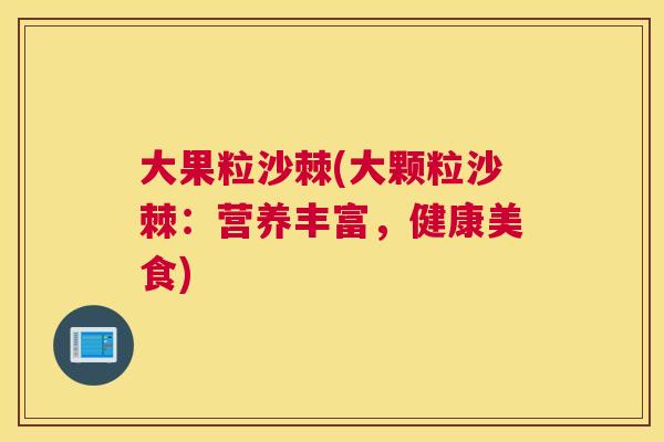 大果粒沙棘(大颗粒沙棘：营养丰富，健康美食)