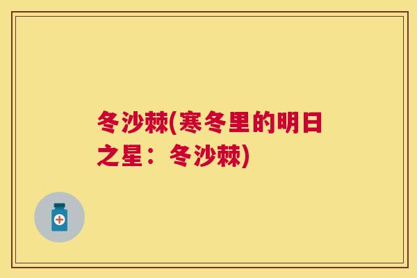 冬沙棘(寒冬里的明日之星:冬沙棘)