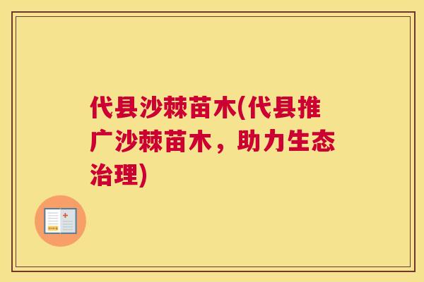代县沙棘苗木(代县推广沙棘苗木，助力生态治理)
