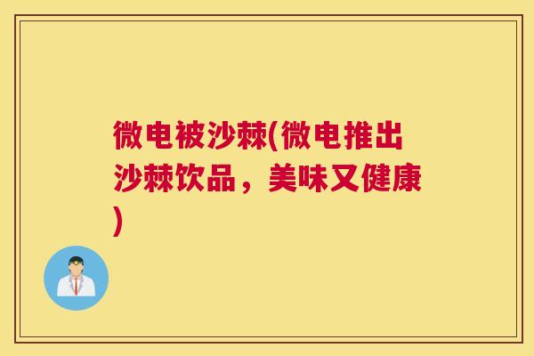 微电被沙棘(微电推出沙棘饮品,美味又健康) 微电被沙棘(微电推出沙棘饮品,美味又健康)