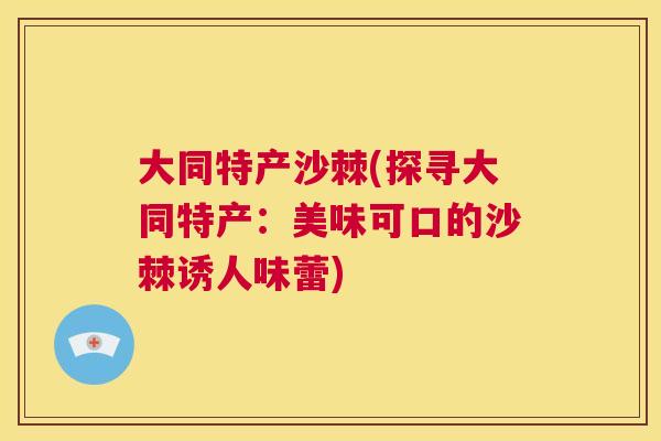 大同特产沙棘(探寻大同特产:美味可口的沙棘诱人味蕾)