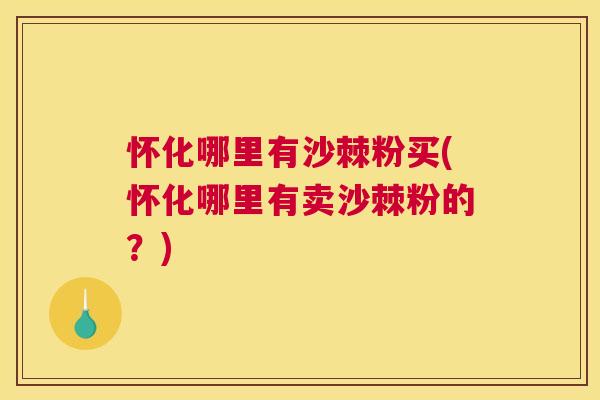 怀化哪里有沙棘粉买(怀化哪里有卖沙棘粉的?)