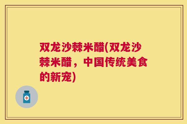 双龙沙棘米醋(双龙沙棘米醋，中国传统美食的新宠)