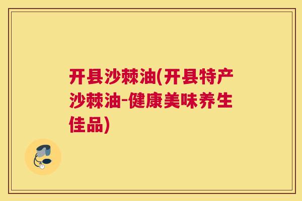 开县沙棘油(开县特产沙棘油-健康美味养生佳品)