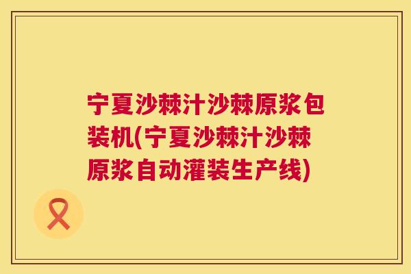 宁夏沙棘汁沙棘原浆包装机(宁夏沙棘汁沙棘原浆自动灌装生产线)