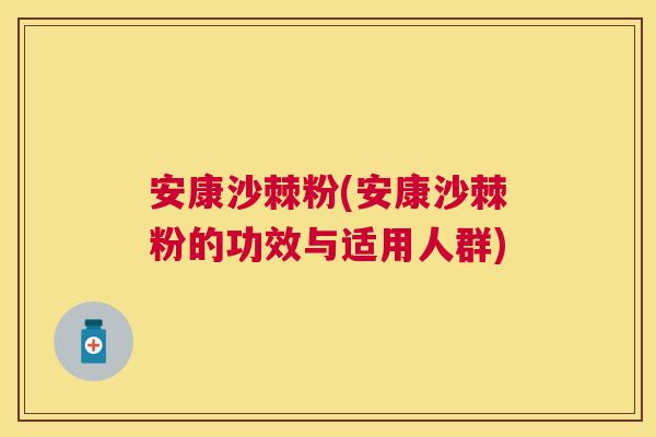 安康沙棘粉(安康沙棘粉的功效与适用人群)