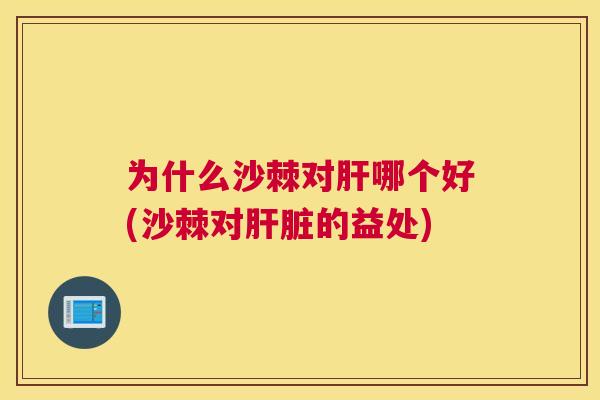为什么沙棘对哪个好(沙棘对的益处) 为什么沙棘对哪个好(沙棘对的益处)