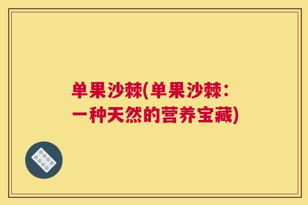 单果沙棘(单果沙棘:一种天然的营养宝藏)