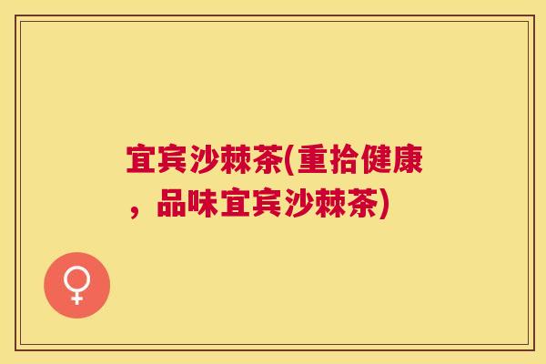 宜宾沙棘茶(重拾健康,品味宜宾沙棘茶)