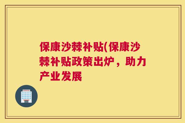 保康沙棘补贴(保康沙棘补贴政策出炉,助力产业发展