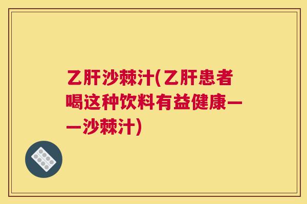 乙肝沙棘汁(乙肝患者喝这种饮料有益健康——沙棘汁)