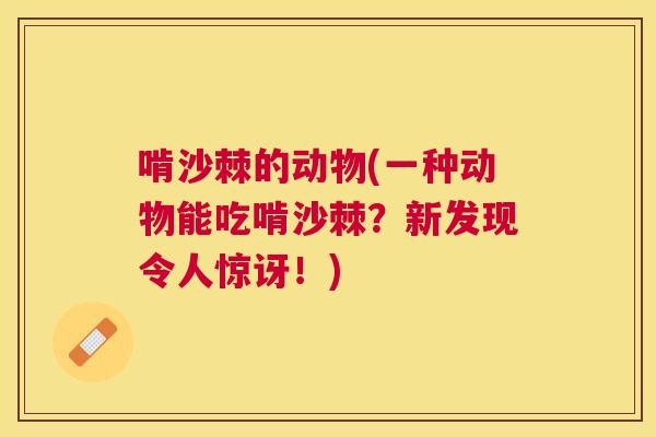 啃沙棘的动物(一种动物能吃啃沙棘？新发现令人惊讶！)