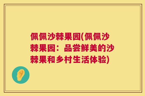 佩佩沙棘果园(佩佩沙棘果园:品尝鲜美的沙棘果和乡村生活体验)