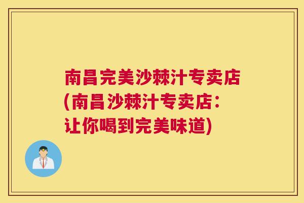 南昌完美沙棘汁专卖店(南昌沙棘汁专卖店:让你喝到完美味道)
