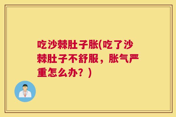 吃沙棘肚子胀(吃了沙棘肚子不舒服,胀气严重怎么办?)