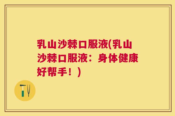 乳山沙棘口服液(乳山沙棘口服液:身体健康好帮手!)