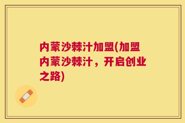 内蒙沙棘汁加盟(加盟内蒙沙棘汁，开启创业之路)