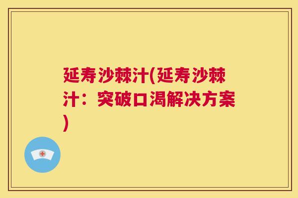 延寿沙棘汁(延寿沙棘汁:突破口渴解决方案)