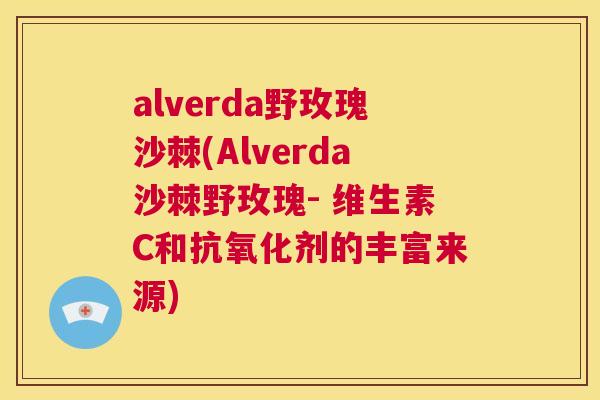 alverda野玫瑰沙棘(Alverda沙棘野玫瑰- 维生素C和抗氧化剂的丰富来源)