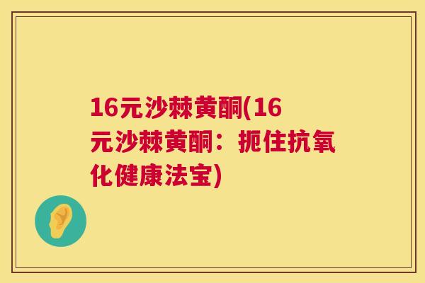 16元沙棘黄酮(16元沙棘黄酮:扼住抗氧化健康法宝)
