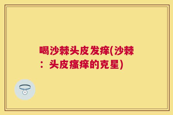 喝沙棘头皮发痒(沙棘：头皮的克星)