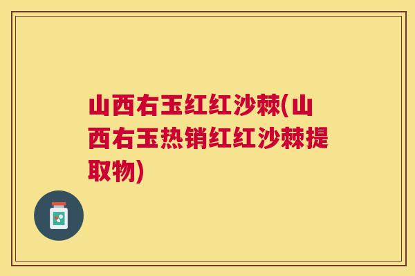 山西右玉红红沙棘(山西右玉热销红红沙棘提取物)