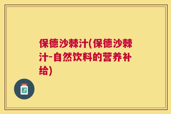保德沙棘汁(保德沙棘汁-自然饮料的营养补给) 保德沙棘汁(保德沙棘汁-自然饮料的营养补给)