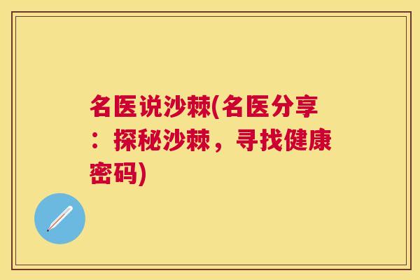 名医说沙棘(名医分享:探秘沙棘,寻找健康密码)