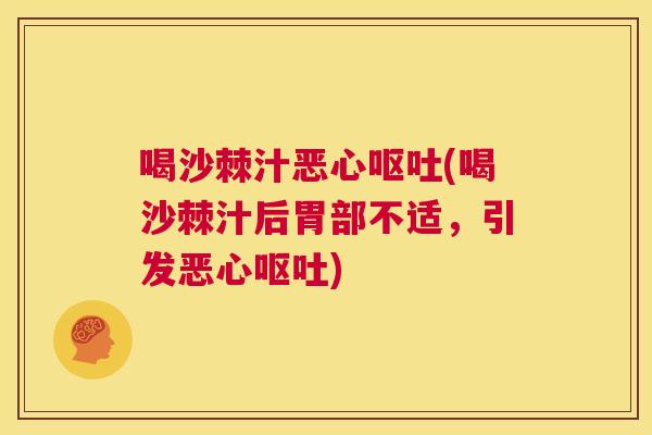 喝沙棘汁恶心(喝沙棘汁后胃部不适,引发恶心) 喝沙棘汁恶心(喝沙棘汁后胃部不适,引发恶心)