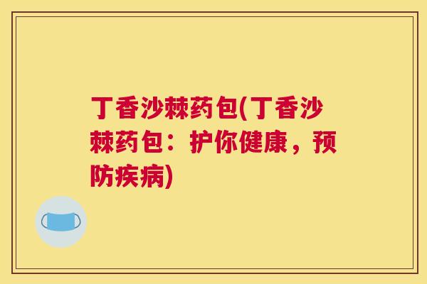 丁香沙棘药包(丁香沙棘药包：护你健康，预防疾病)
