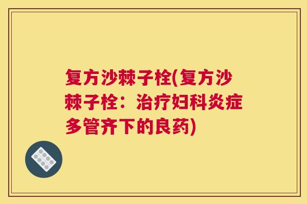 复方沙棘子栓(复方沙棘子栓:多管齐下的良药) 复方沙棘子栓(复方沙棘子栓:多管齐下的良药)
