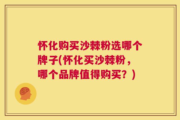 怀化购买沙棘粉选哪个牌子(怀化买沙棘粉，哪个品牌值得购买？)